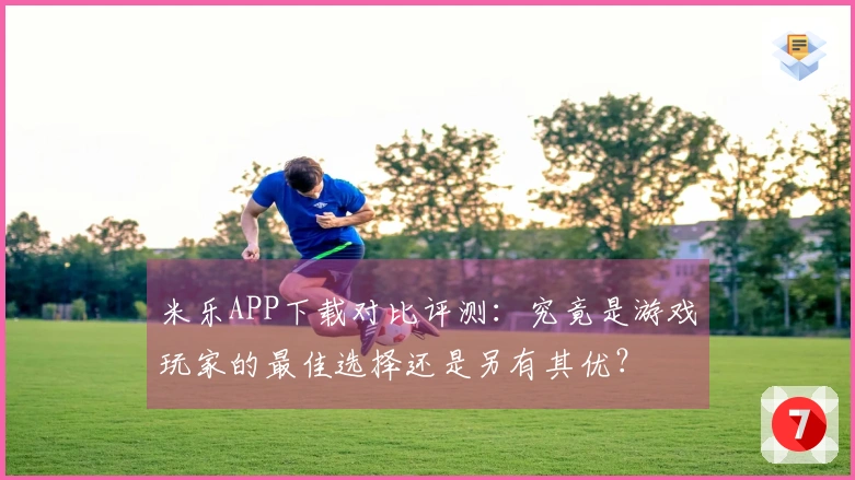 米乐APP下载对比评测：究竟是游戏玩家的最佳选择还是另有其优？