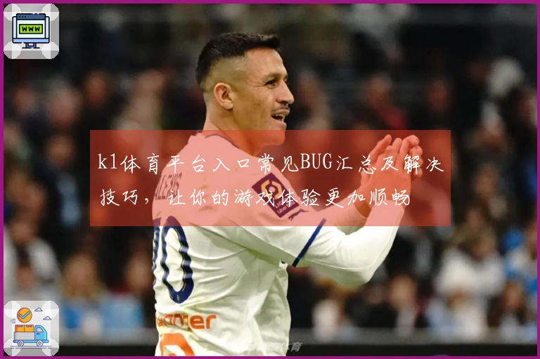 k1体育平台入口常见BUG汇总及解决技巧，让你的游戏体验更加顺畅