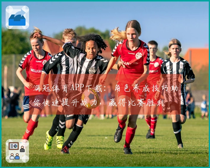 满冠体育APP下载：角色养成技巧助你快速提升战力，赢得比赛胜利