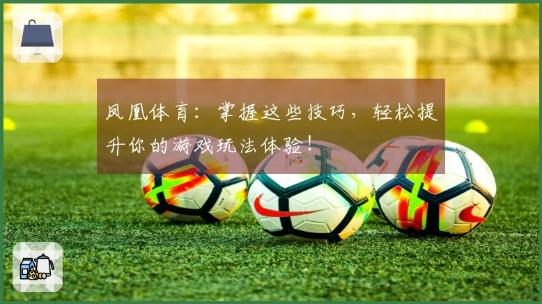 凤凰体育：掌握这些技巧，轻松提升你的游戏玩法体验！