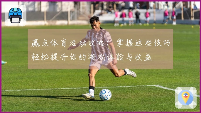 赢点体育活动攻略：掌握这些技巧轻松提升你的游戏体验与收益