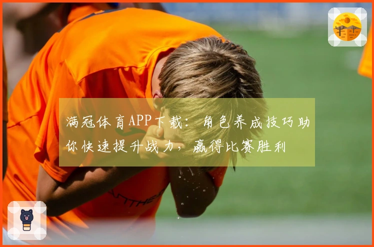 满冠体育APP下载：角色养成技巧助你快速提升战力，赢得比赛胜利