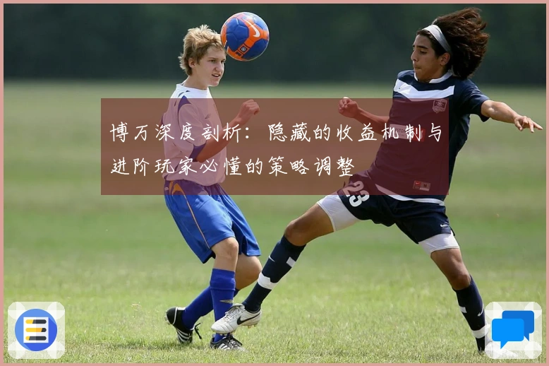 博万深度剖析：隐藏的收益机制与进阶玩家必懂的策略调整