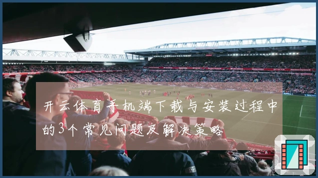 开云体育手机端下载与安装过程中的3个常见问题及解决策略