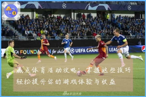 赢点体育活动攻略：掌握这些技巧轻松提升你的游戏体验与收益