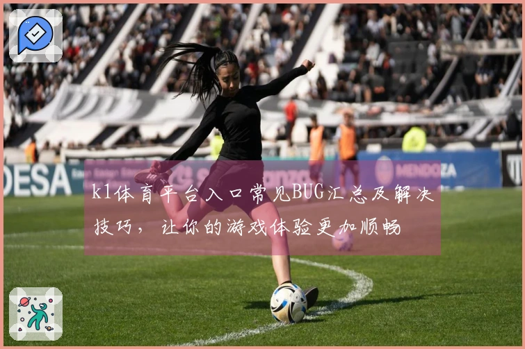 k1体育平台入口常见BUG汇总及解决技巧，让你的游戏体验更加顺畅