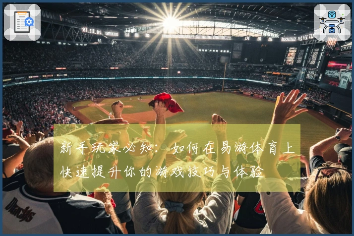 新手玩家必知：如何在易游体育上快速提升你的游戏技巧与体验