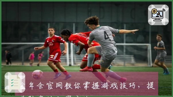 金年会官网教你掌握游戏技巧，提升胜率的秘密方法