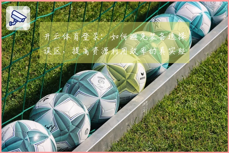 开云体育登录：如何避免装备选择误区，提高资源利用效率的真实经验分享