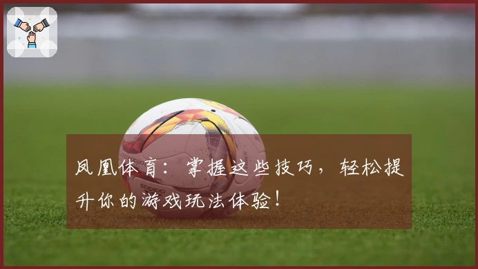 凤凰体育：掌握这些技巧，轻松提升你的游戏玩法体验！