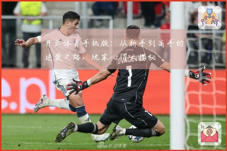 开云体育手机版：从新手到高手的逆袭之路，玩家心得大揭秘