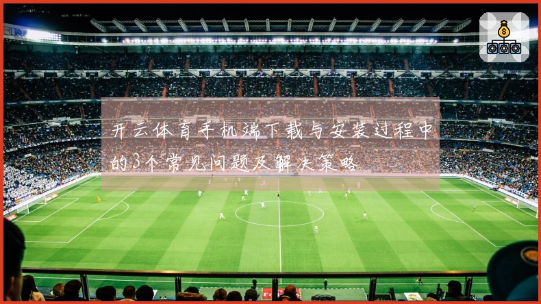 开云体育手机端下载与安装过程中的3个常见问题及解决策略