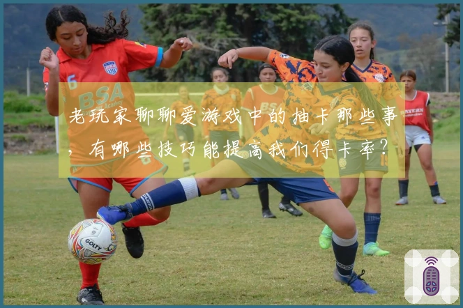 老玩家聊聊爱游戏中的抽卡那些事，有哪些技巧能提高我们得卡率？